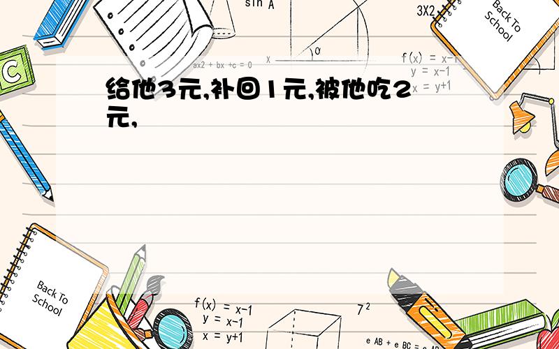 给他3元,补回1元,被他吃2元,