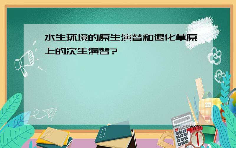 水生环境的原生演替和退化草原上的次生演替?