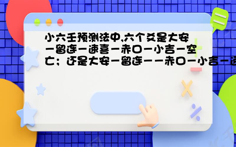 小六壬预测法中,六个爻是大安－留连－速喜－赤口－小吉－空亡；还是大安－留连－－赤口－小吉－速喜－空