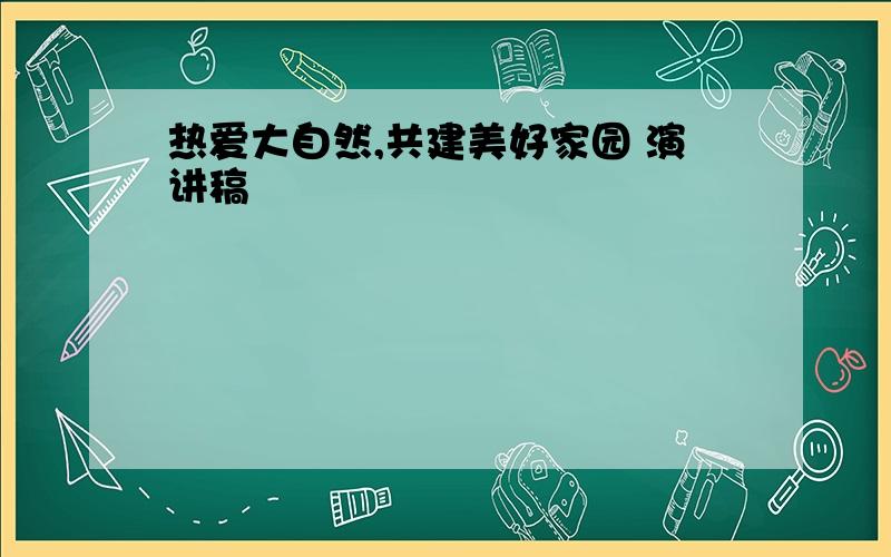 热爱大自然,共建美好家园 演讲稿