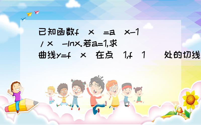 已知函数f（x）=a（x-1/x）-lnx.若a=1,求曲线y=f（x）在点（1,f（1））处的切线方程?若f（x）在其