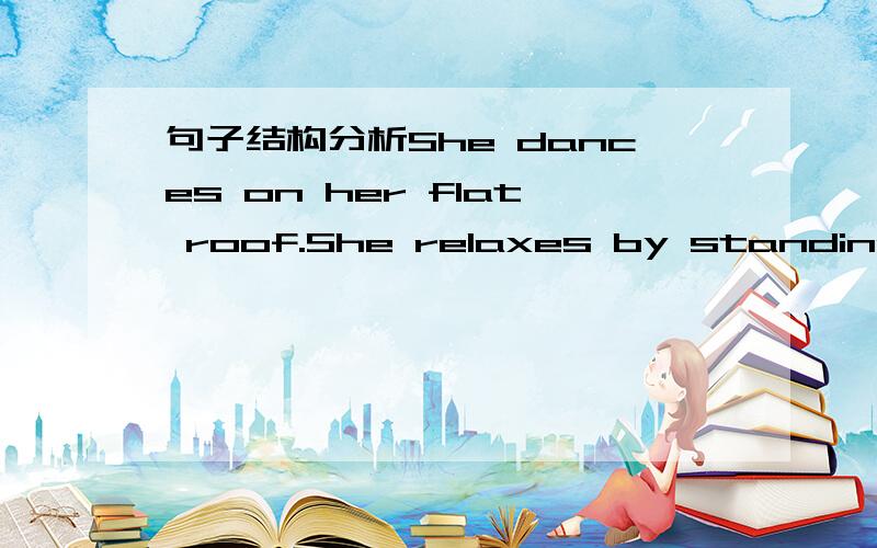 句子结构分析She dances on her flat roof.She relaxes by standing on