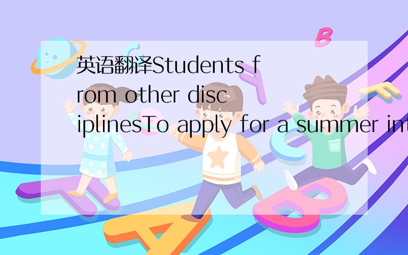 英语翻译Students from other disciplinesTo apply for a summer int