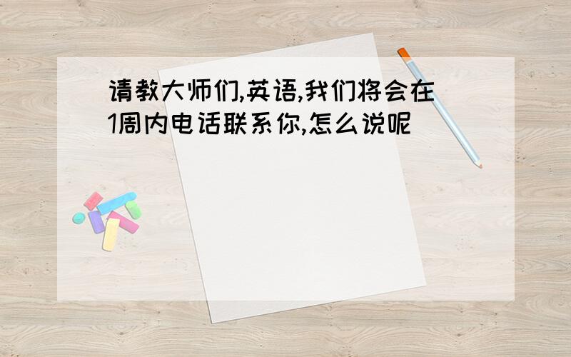 请教大师们,英语,我们将会在1周内电话联系你,怎么说呢