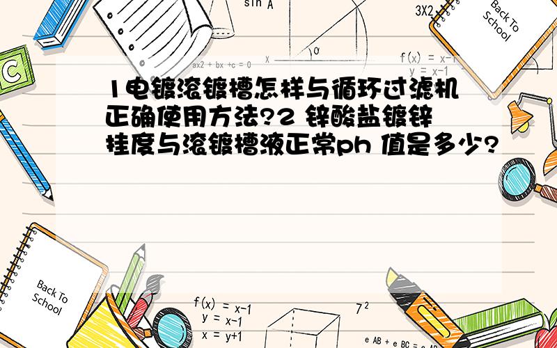 1电镀滚镀槽怎样与循环过滤机正确使用方法?2 锌酸盐镀锌挂度与滚镀槽液正常ph 值是多少?