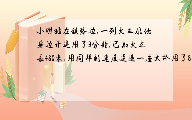 小明站在铁路边,一列火车从他身边开过用了3分钟,已知火车长480米,用同样的速度通过一座大桥用了8分钟,这座大桥的长度是