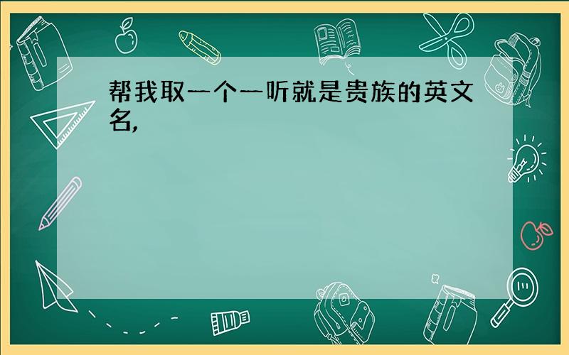 帮我取一个一听就是贵族的英文名,