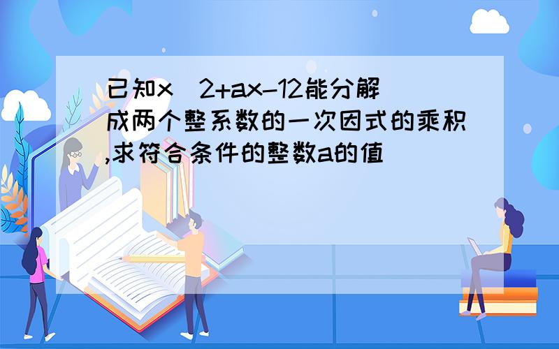 已知x^2+ax-12能分解成两个整系数的一次因式的乘积,求符合条件的整数a的值