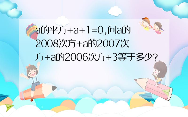 a的平方+a+1=0,问a的2008次方+a的2007次方+a的2006次方+3等于多少?