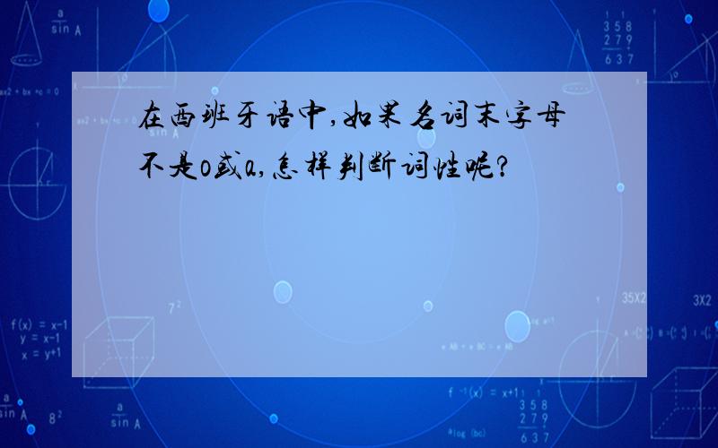 在西班牙语中,如果名词末字母不是o或a,怎样判断词性呢?