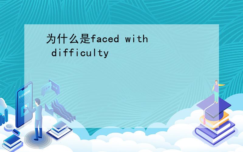 为什么是faced with difficulty