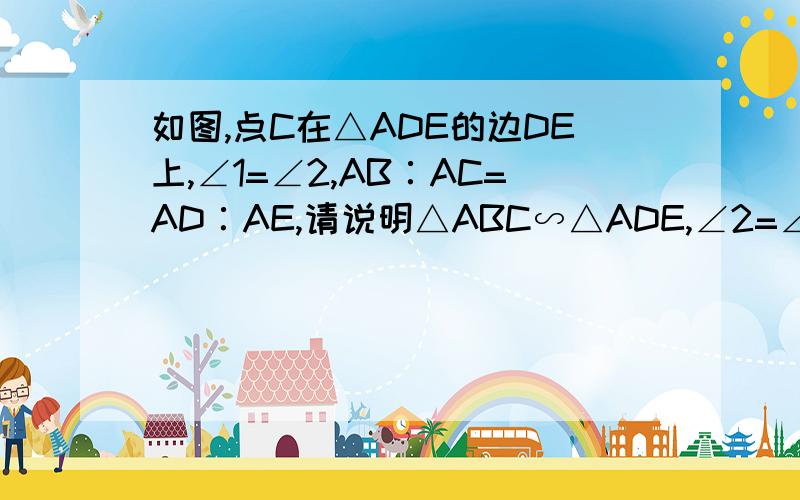 如图,点C在△ADE的边DE上,∠1=∠2,AB∶AC=AD∶AE,请说明△ABC∽△ADE,∠2=∠3