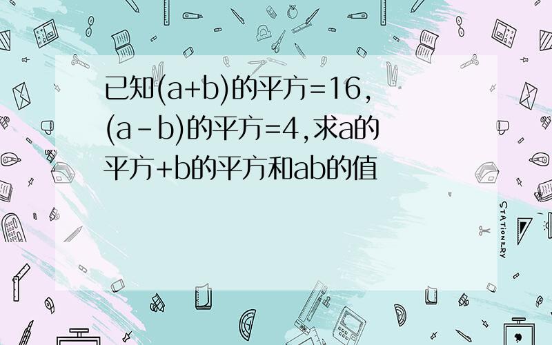 已知(a+b)的平方=16,(a-b)的平方=4,求a的平方+b的平方和ab的值