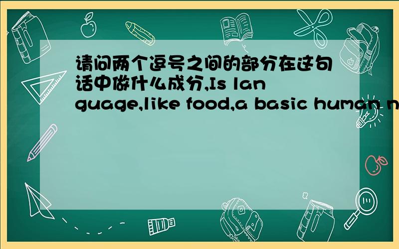 请问两个逗号之间的部分在这句话中做什么成分,Is language,like food,a basic human ne