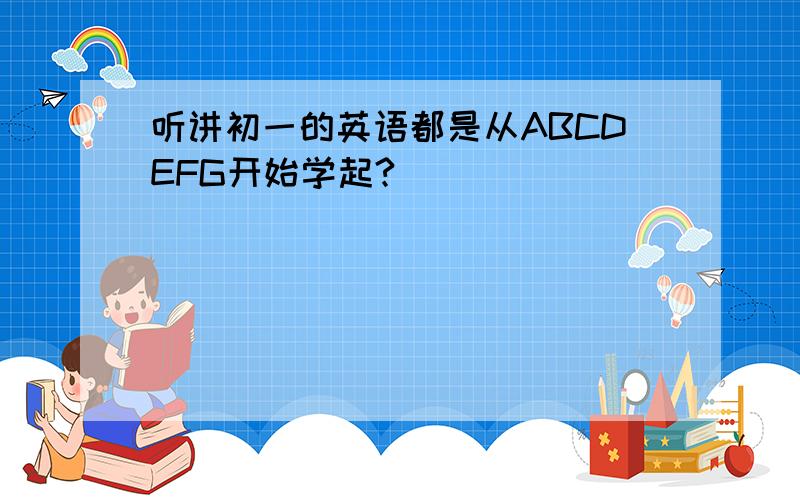 听讲初一的英语都是从ABCDEFG开始学起?