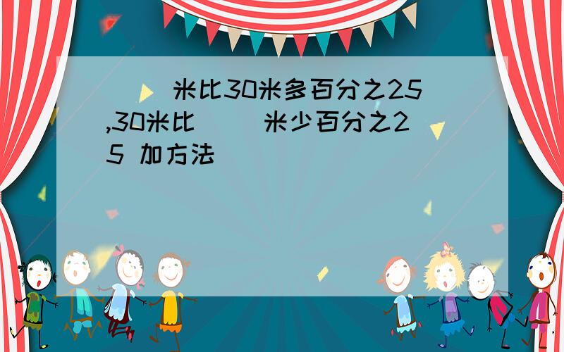 （ ）米比30米多百分之25,30米比（ ）米少百分之25 加方法