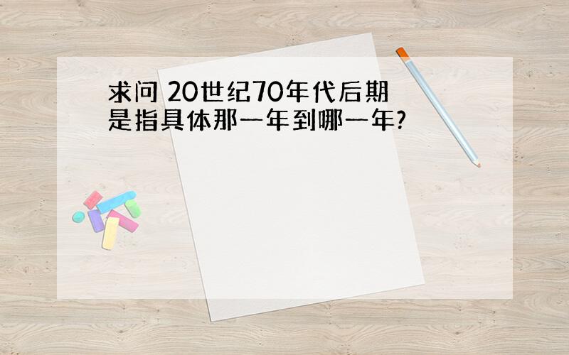 求问 20世纪70年代后期 是指具体那一年到哪一年?