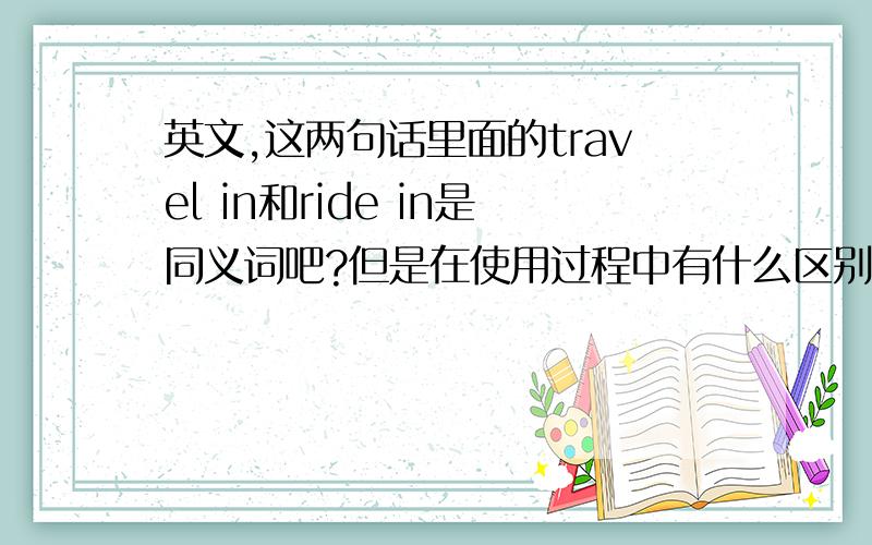 英文,这两句话里面的travel in和ride in是同义词吧?但是在使用过程中有什么区别呢?