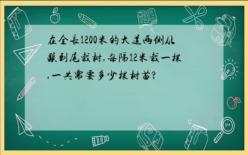 在全长1200米的大道两侧从头到尾栽树,每隔12米栽一棵,一共需要多少棵树苗?