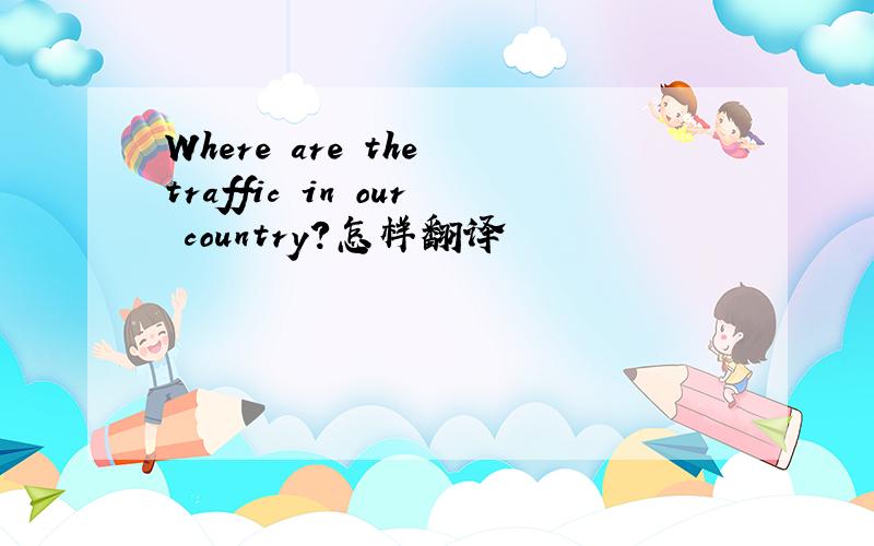 Where are the traffic in our country?怎样翻译