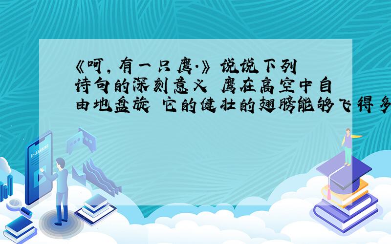 《呵,有一只鹰.》 说说下列诗句的深刻意义 鹰在高空中自由地盘旋 它的健壮的翅膀能够飞得多远 就有