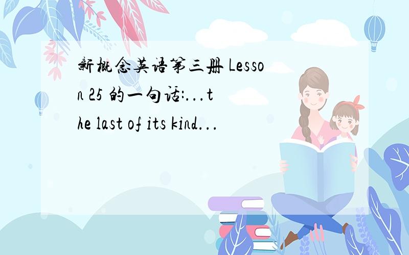 新概念英语第三册 Lesson 25 的一句话:...the last of its kind...