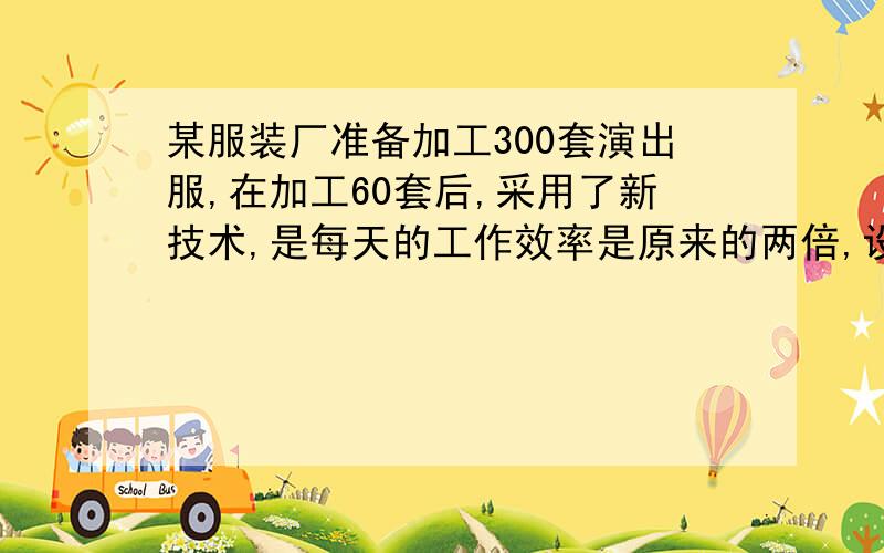 某服装厂准备加工300套演出服,在加工60套后,采用了新技术,是每天的工作效率是原来的两倍,设该厂每天加工x套演出服,问