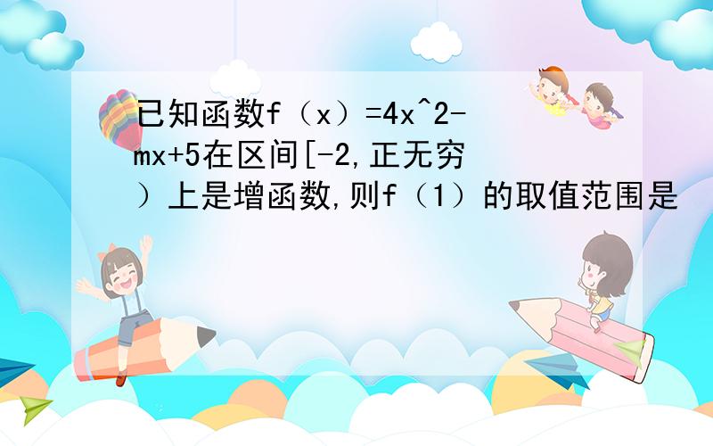 已知函数f（x）=4x^2-mx+5在区间[-2,正无穷）上是增函数,则f（1）的取值范围是