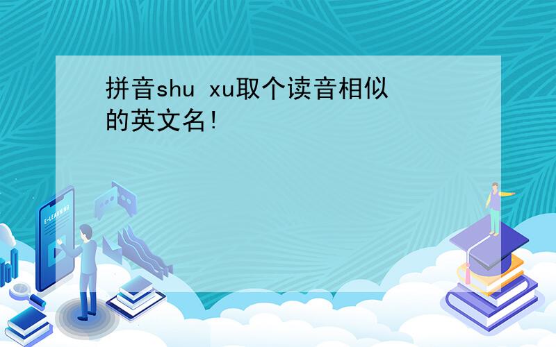 拼音shu xu取个读音相似的英文名!