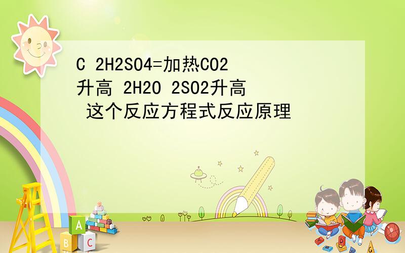 C 2H2SO4=加热CO2升高 2H2O 2SO2升高 这个反应方程式反应原理