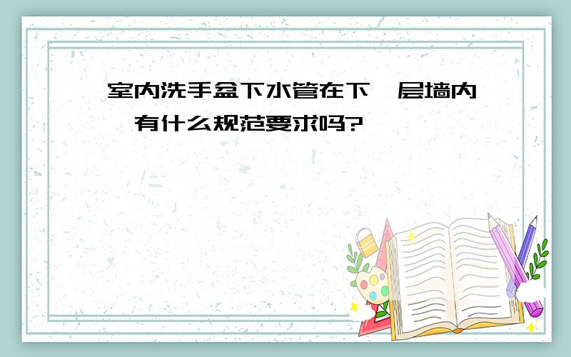 室内洗手盆下水管在下一层墙内,有什么规范要求吗?