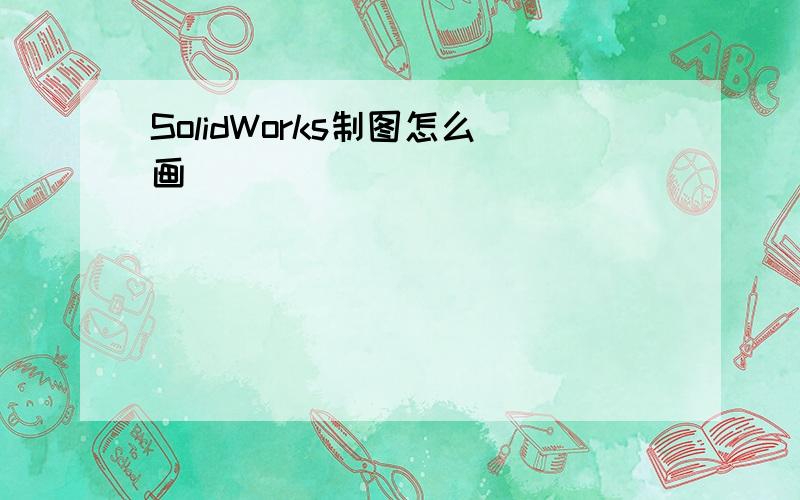 SolidWorks制图怎么画