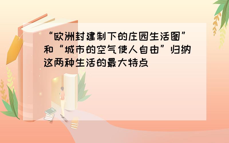 “欧洲封建制下的庄园生活图”和“城市的空气使人自由”归纳这两种生活的最大特点