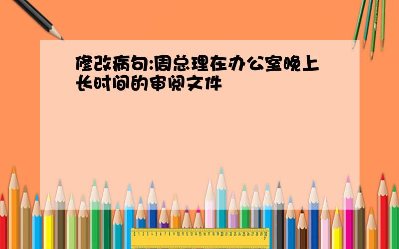 修改病句:周总理在办公室晚上长时间的审阅文件