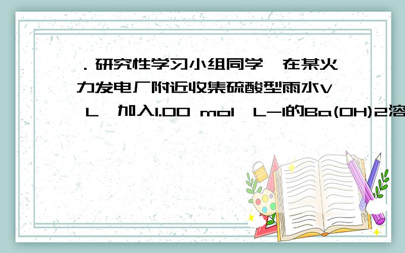 ．研究性学习小组同学,在某火力发电厂附近收集硫酸型雨水V L,加入1.00 mol•L-1的Ba(OH)2溶