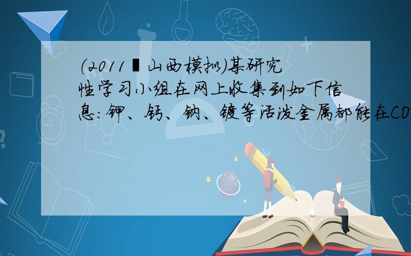 （2011•山西模拟）某研究性学习小组在网上收集到如下信息：钾、钙、钠、镁等活泼金属都能在CO2气体中燃烧．他们对钠在C