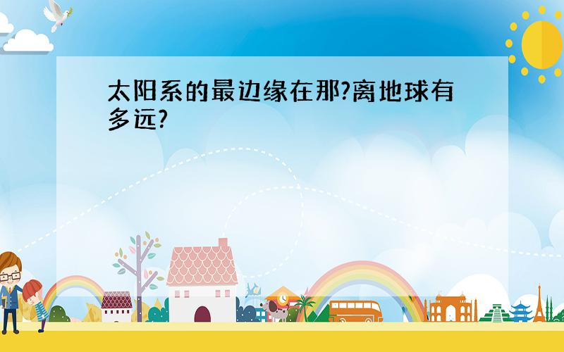 太阳系的最边缘在那?离地球有多远?