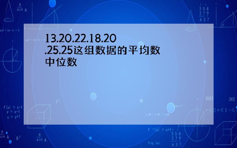 13.20.22.18.20.25.25这组数据的平均数中位数