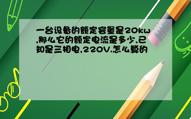 一台设备的额定容量是20kw,那么它的额定电流是多少,已知是三相电,220V.怎么算的