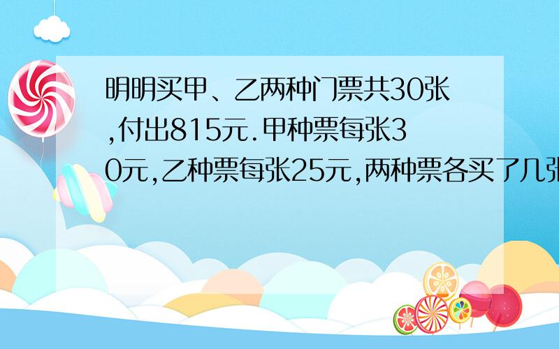 明明买甲、乙两种门票共30张,付出815元.甲种票每张30元,乙种票每张25元,两种票各买了几张?