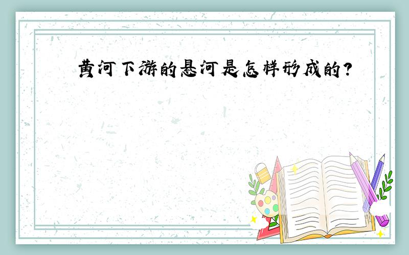 黄河下游的悬河是怎样形成的?