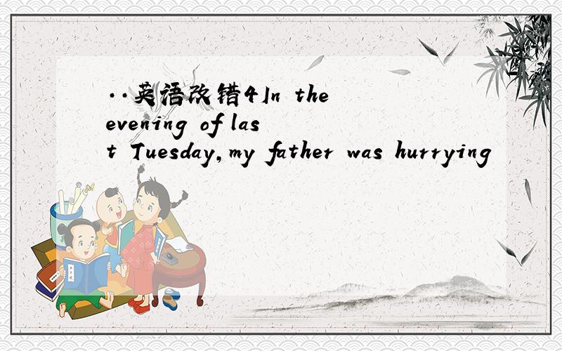 ··英语改错4In the evening of last Tuesday,my father was hurrying