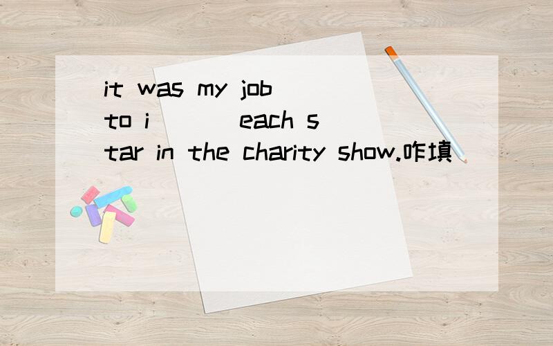 it was my job to i___ each star in the charity show.咋填