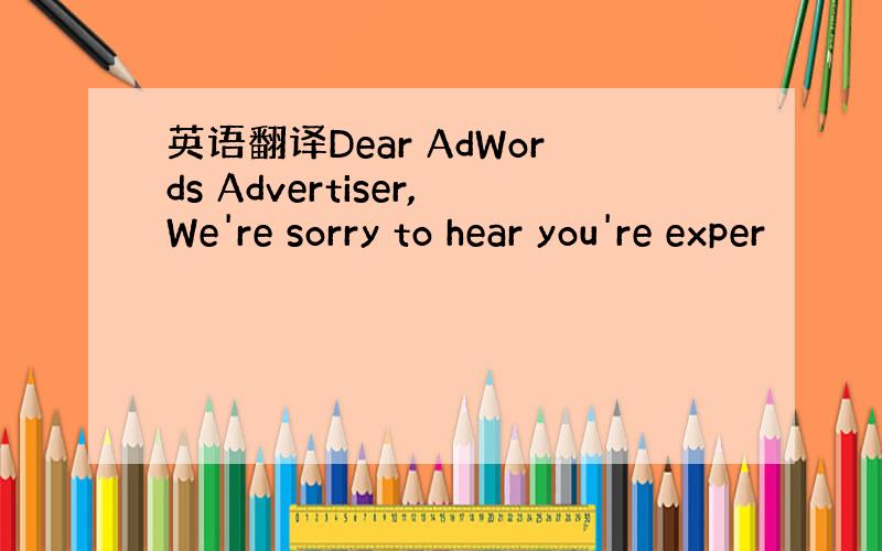 英语翻译Dear AdWords Advertiser,We're sorry to hear you're exper