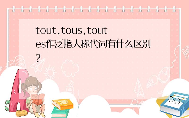 tout,tous,toutes作泛指人称代词有什么区别?