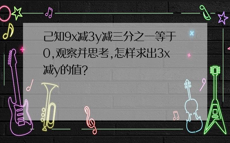 己知9x减3y减三分之一等于0,观察并思考,怎样求出3x减y的值?