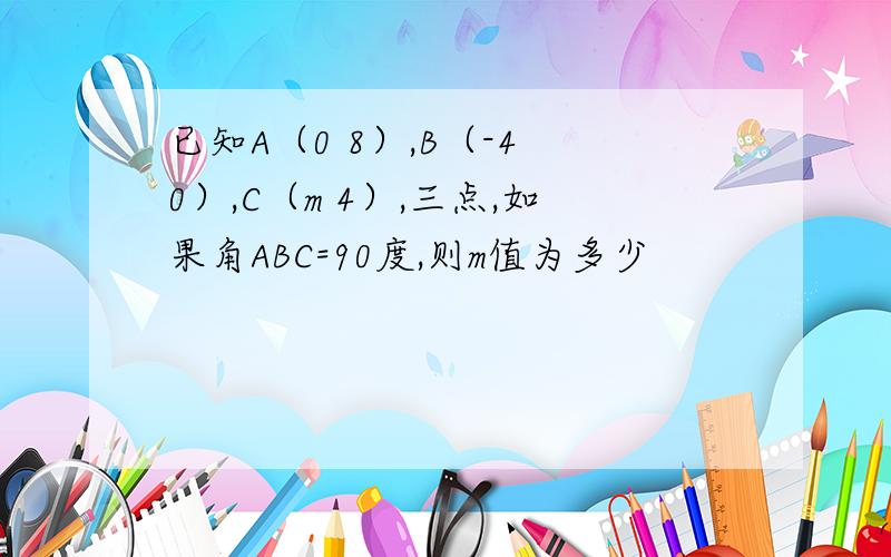 已知A（0 8）,B（-4 0）,C（m 4）,三点,如果角ABC=90度,则m值为多少