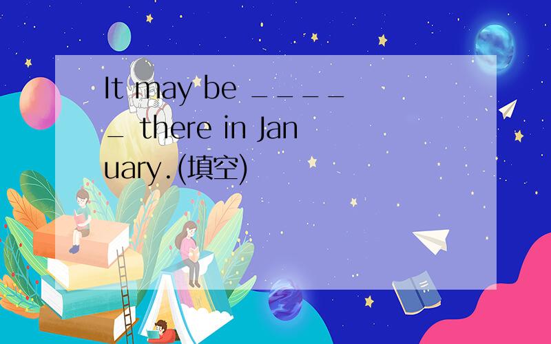 It may be _____ there in January.(填空)