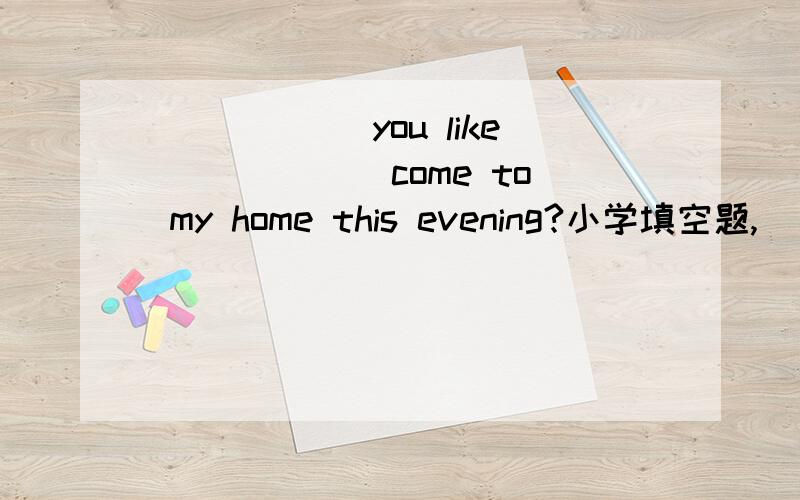 ______you like ______come to my home this evening?小学填空题,