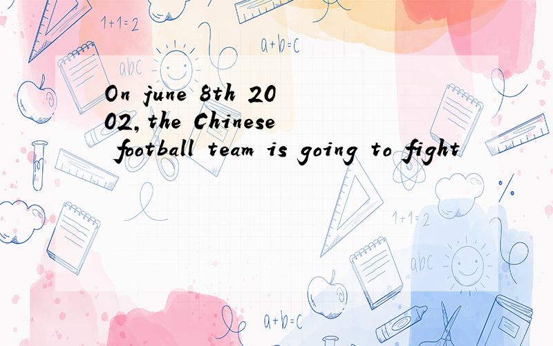 On june 8th 2002,the Chinese football team is going to fight